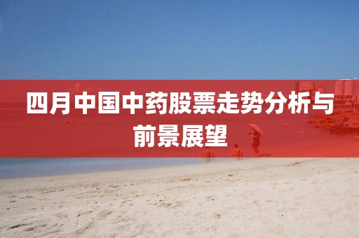 四月中國(guó)中藥股票走勢(shì)分析與前景展望