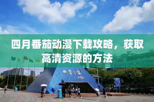 四月番茄動漫下載攻略，獲取高清資源的方法