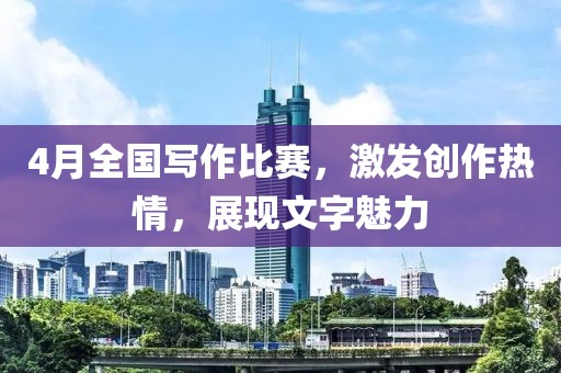 4月全國寫作比賽，激發(fā)創(chuàng)作熱情，展現(xiàn)文字魅力