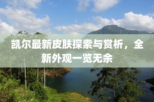 凱爾最新皮膚探索與賞析，全新外觀一覽無余