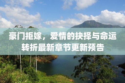 豪門拒嫁，愛情的抉擇與命運(yùn)轉(zhuǎn)折最新章節(jié)更新預(yù)告