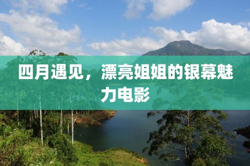 四月遇見，漂亮姐姐的銀幕魅力電影