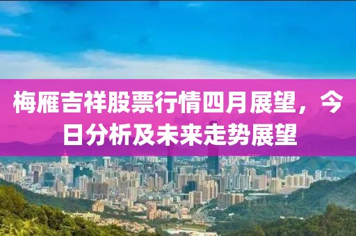 梅雁吉祥股票行情四月展望，今日分析及未來走勢展望