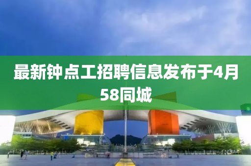最新鐘點(diǎn)工招聘信息發(fā)布于4月58同城