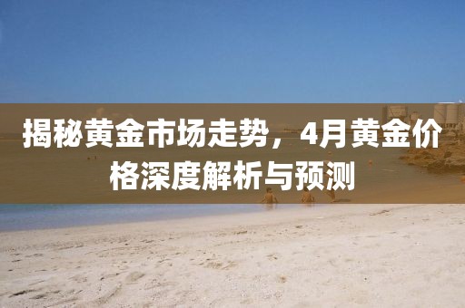 揭秘黃金市場走勢，4月黃金價格深度解析與預測