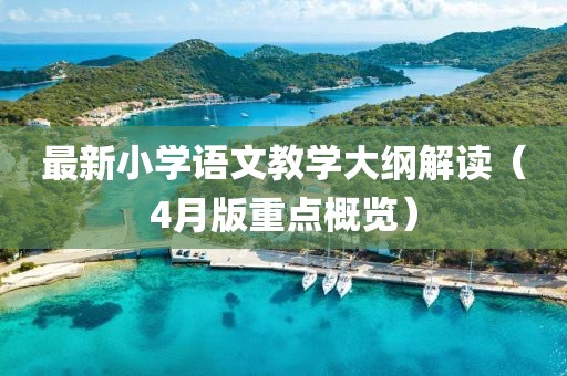 最新小學(xué)語文教學(xué)大綱解讀（4月版重點(diǎn)概覽）