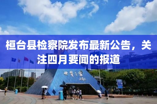 桓臺縣檢察院發(fā)布最新公告，關(guān)注四月要聞的報道