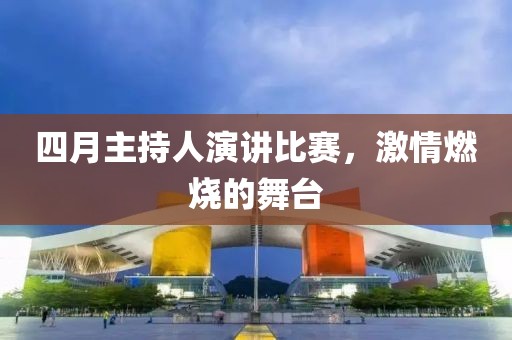 四月主持人演講比賽，激情燃燒的舞臺(tái)