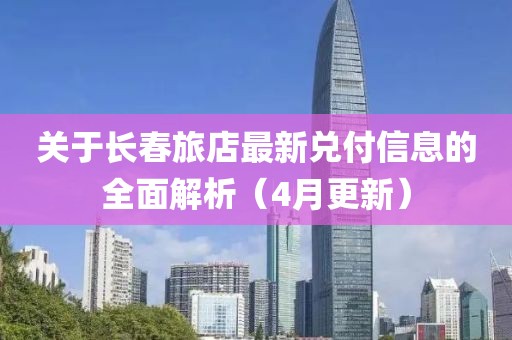 關(guān)于長(zhǎng)春旅店最新兌付信息的全面解析（4月更新）