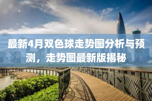 最新4月雙色球走勢圖分析與預(yù)測，走勢圖最新版揭秘