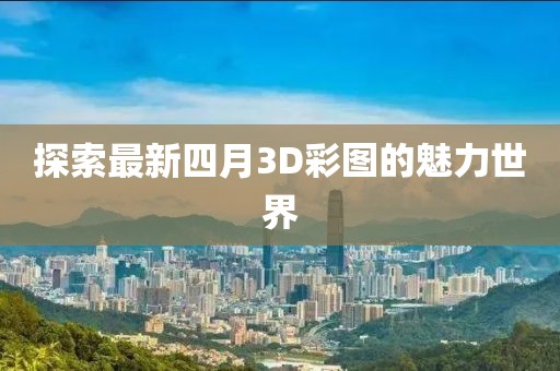 探索最新四月3D彩圖的魅力世界