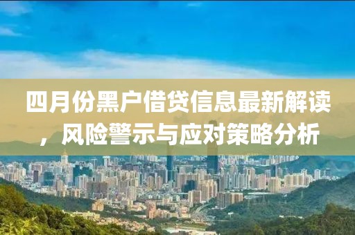 四月份黑戶借貸信息最新解讀，風(fēng)險警示與應(yīng)對策略分析
