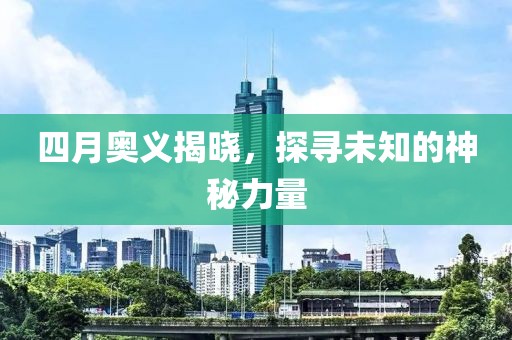 四月奧義揭曉，探尋未知的神秘力量