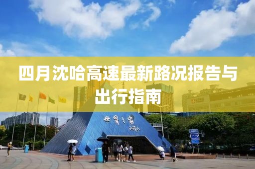 四月沈哈高速最新路況報告與出行指南