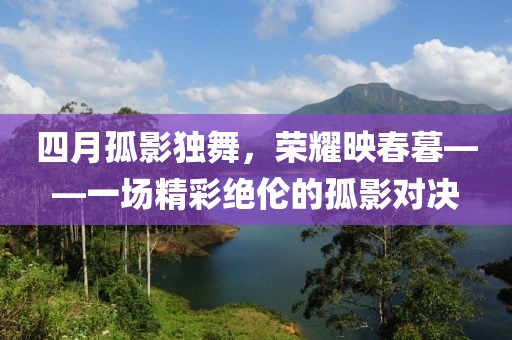 四月孤影獨舞，榮耀映春暮——一場精彩絕倫的孤影對決