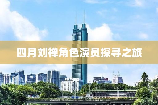 四月劉禪角色演員探尋之旅