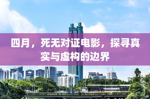 四月，死無(wú)對(duì)證電影，探尋真實(shí)與虛構(gòu)的邊界