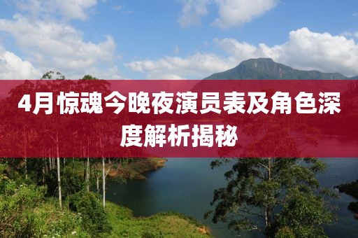 4月驚魂今晚夜演員表及角色深度解析揭秘
