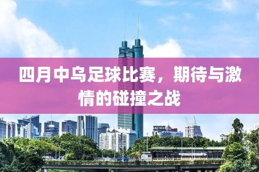 四月中烏足球比賽，期待與激情的碰撞之戰(zhàn)