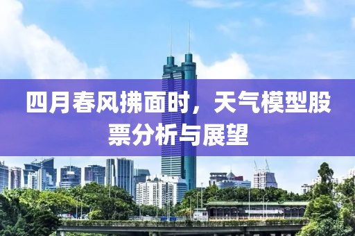 四月春風(fēng)拂面時(shí)，天氣模型股票分析與展望