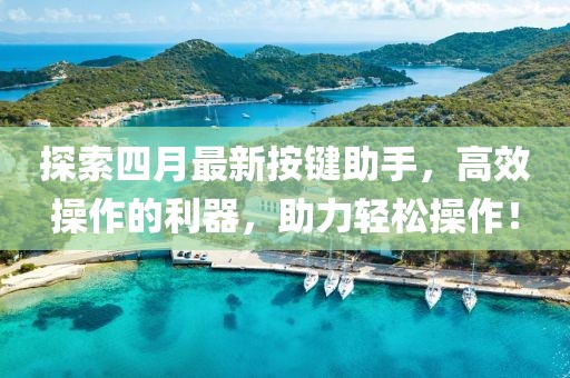 探索四月最新按鍵助手，高效操作的利器，助力輕松操作！