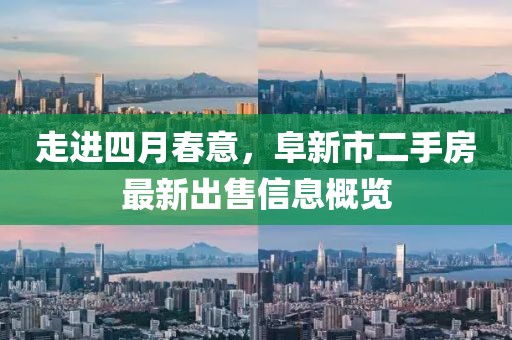 走進(jìn)四月春意，阜新市二手房最新出售信息概覽