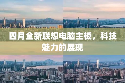 四月全新聯(lián)想電腦主板，科技魅力的展現(xiàn)