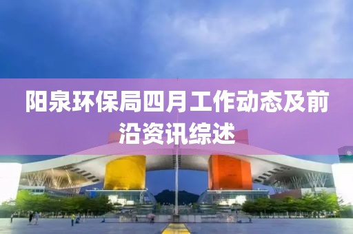 陽泉環(huán)保局四月工作動態(tài)及前沿資訊綜述
