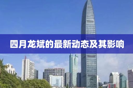 四月龍斌的最新動(dòng)態(tài)及其影響