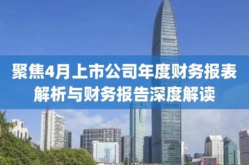 聚焦4月上市公司年度財務(wù)報表解析與財務(wù)報告深度解讀