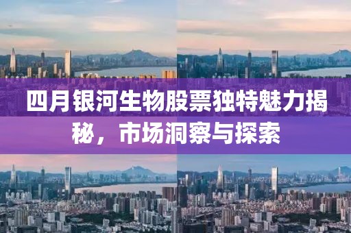 四月銀河生物股票獨(dú)特魅力揭秘，市場(chǎng)洞察與探索