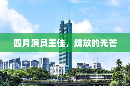四月演員王佳，綻放的光芒