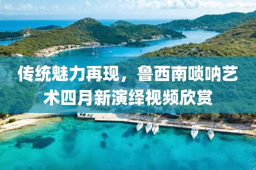 傳統(tǒng)魅力再現(xiàn)，魯西南嗩吶藝術四月新演繹視頻欣賞