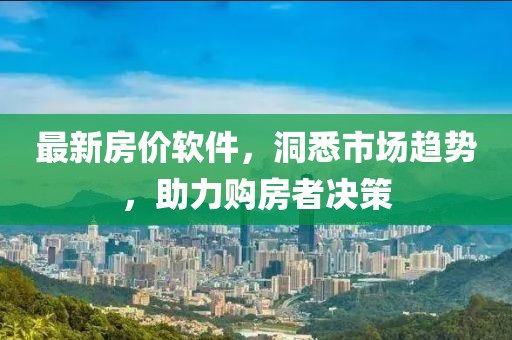 最新房價軟件，洞悉市場趨勢，助力購房者決策