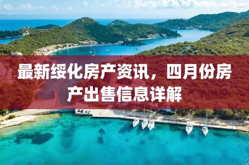 最新綏化房產(chǎn)資訊，四月份房產(chǎn)出售信息詳解