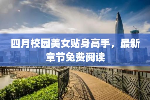 四月校園美女貼身高手，最新章節(jié)免費閱讀