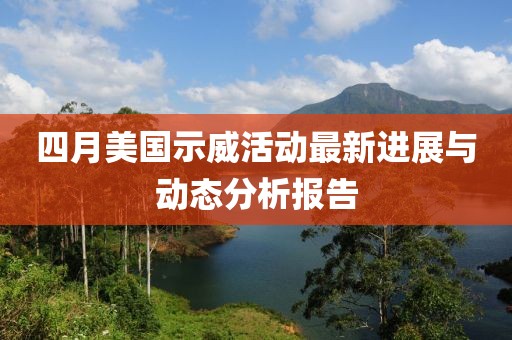 四月美國示威活動最新進(jìn)展與動態(tài)分析報告