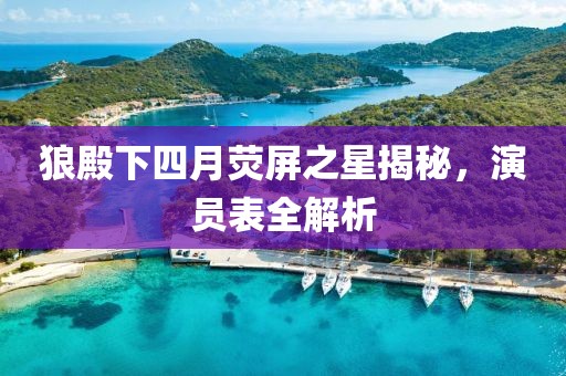 狼殿下四月熒屏之星揭秘，演員表全解析