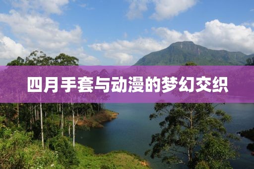 四月手套與動(dòng)漫的夢幻交織