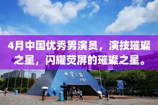 4月中國優(yōu)秀男演員，演技璀璨之星，閃耀熒屏的璀璨之星。