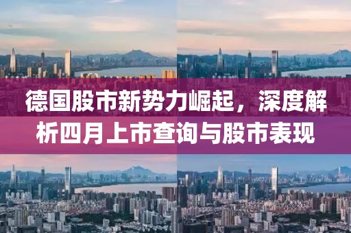 德國股市新勢力崛起，深度解析四月上市查詢與股市表現(xiàn)