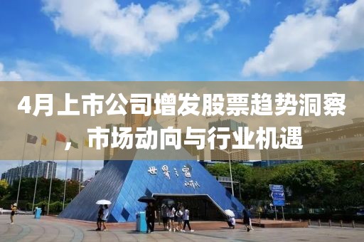 4月上市公司增發(fā)股票趨勢洞察，市場動向與行業(yè)機遇
