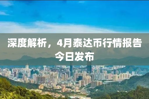 深度解析，4月泰達(dá)幣行情報(bào)告今日發(fā)布