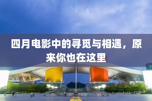 四月電影中的尋覓與相遇，原來(lái)你也在這里