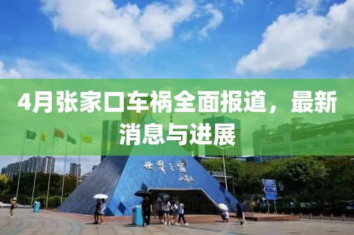 4月張家口車禍全面報道，最新消息與進展