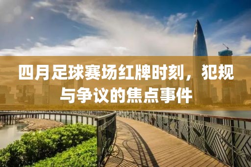 四月足球賽場紅牌時刻，犯規(guī)與爭議的焦點事件