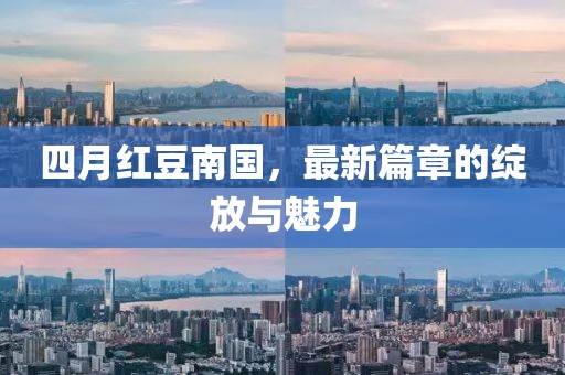 四月紅豆南國，最新篇章的綻放與魅力