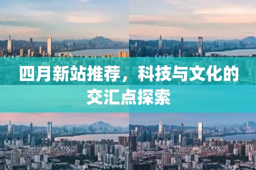 四月新站推薦，科技與文化的交匯點探索