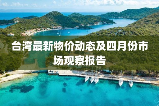 臺灣最新物價動態(tài)及四月份市場觀察報告