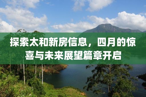 探索太和新房信息，四月的驚喜與未來展望篇章開啟